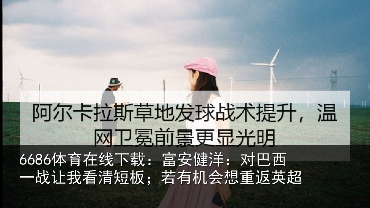 6686体育在线下载:富安相关情况我看相关情况重返英超
